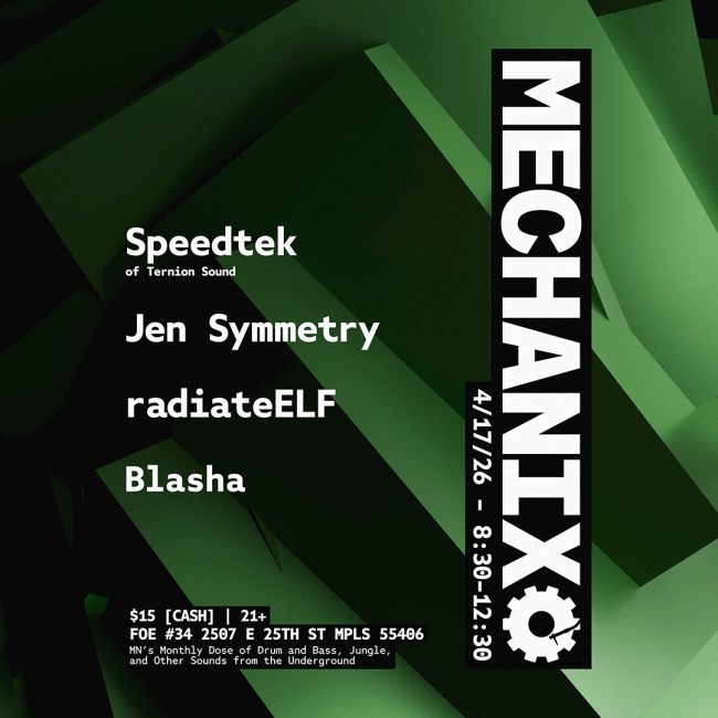 Mechanix -  Speedtek, Jen Symmetry, radiateELF, Blasha - April 2026 - $15 [CASH] | 21+ FOE #34 2507 E 25TH ST MPLS 55406 MN'S Monthly Dose of Drum and Bass, Jungle,  and Other Sounds from the Underground MECHANIX 4/17/26 - 8:30-12:30